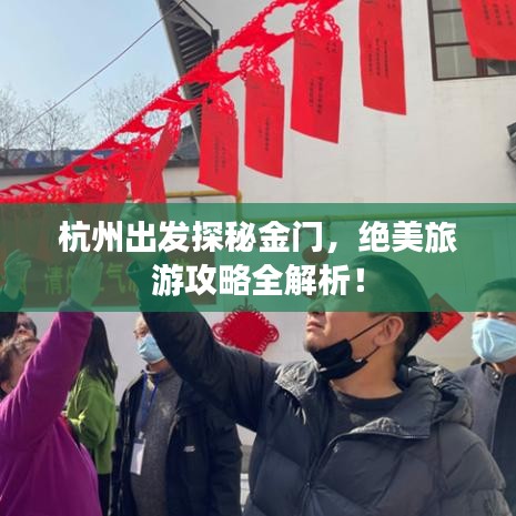 杭州出发探秘金门,绝美旅游攻略全解析!