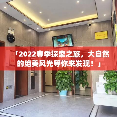 「2022春季探索之旅,大自然的绝美风光等你来发现!」