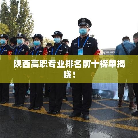 陕西高职专业排名前十榜单揭晓!