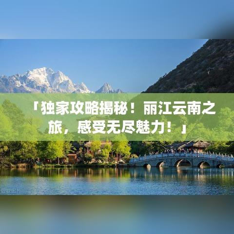 「独家攻略揭秘!丽江云南之旅,感受无尽魅力!」