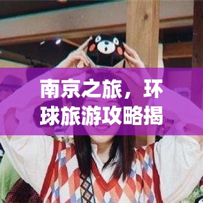 南京之旅，环球旅游攻略揭秘，完美指南不容错过！