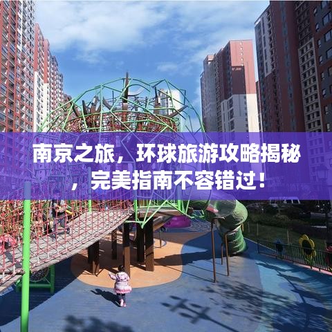 南京之旅,环球旅游攻略揭秘,完美指南不容错过!