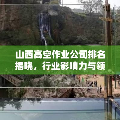 山西高空作业公司排名揭晓,行业影响力与领先企业名单