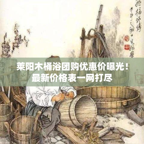 莱阳木桶浴团购优惠价曝光！最新价格表一网打尽