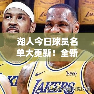 湖人今日球员名单大更新!全新阵容亮相