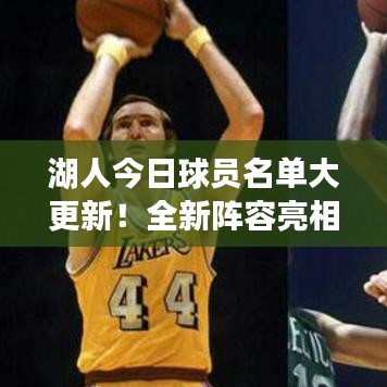 湖人今日球员名单大更新!全新阵容亮相