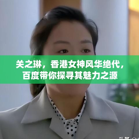 关之琳，香港女神风华绝代，百度带你探寻其魅力之源