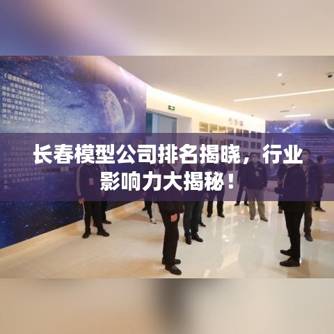 长春模型公司排名揭晓,行业影响力大揭秘!