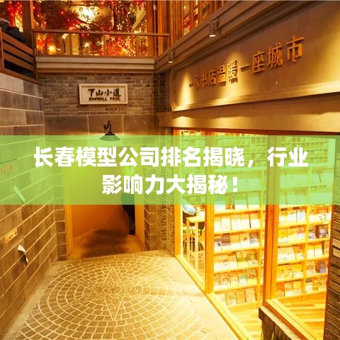 长春模型公司排名揭晓,行业影响力大揭秘!