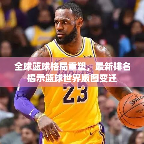 全球篮球格局重塑,最新排名揭示篮球世界版图变迁