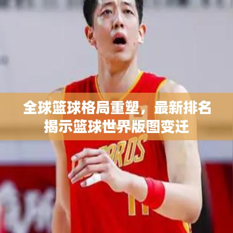 全球篮球格局重塑,最新排名揭示篮球世界版图变迁