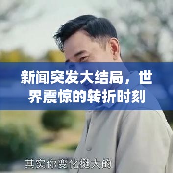 新闻突发大结局,世界震惊的转折时刻