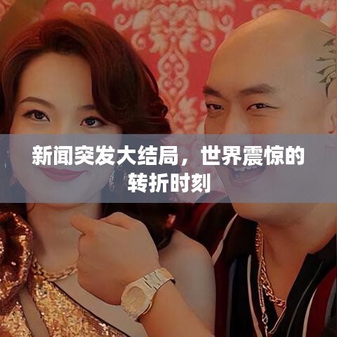 新闻突发大结局,世界震惊的转折时刻