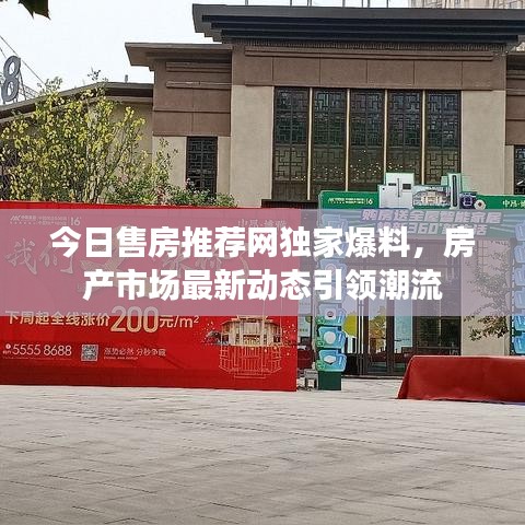 今日售房推荐网独家爆料,房产市场最新动态引领潮流