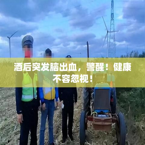 酒后突发脑出血,警醒!健康不容忽视!