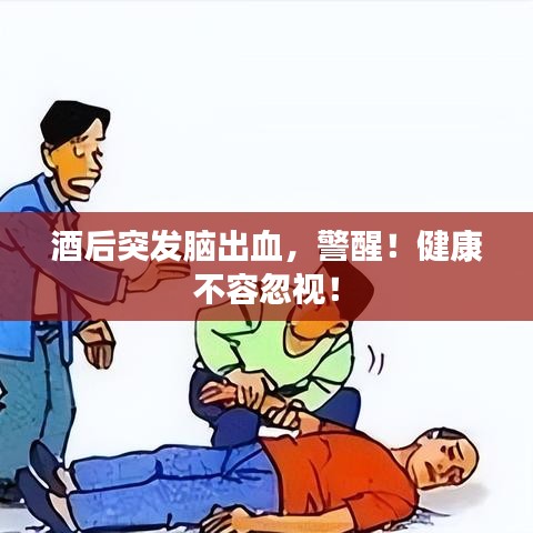 酒后突发脑出血,警醒!健康不容忽视!