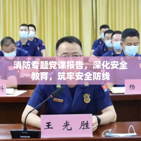消防专题党课报告,深化安全教育,筑牢安全防线