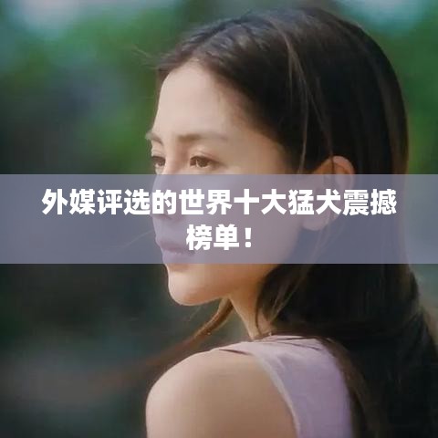 外媒评选的世界十大猛犬震撼榜单!