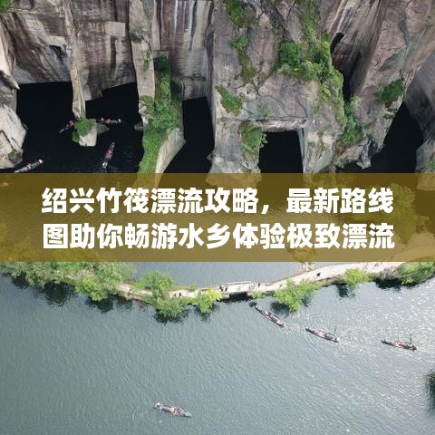 绍兴竹筏漂流攻略,最新路线图助你畅游水乡体验极致漂流