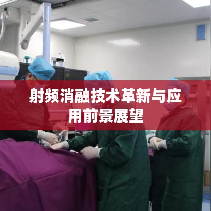 射频消融技术革新与应用前景展望