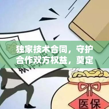 独家技术合同,守护合作双方权益,奠定技术合作基石