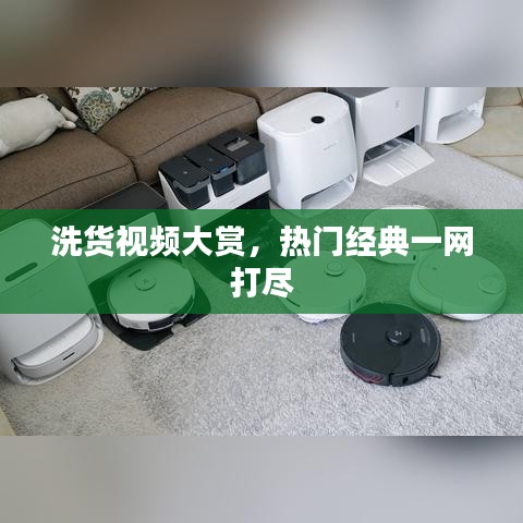 洗货视频大赏,热门经典一网打尽