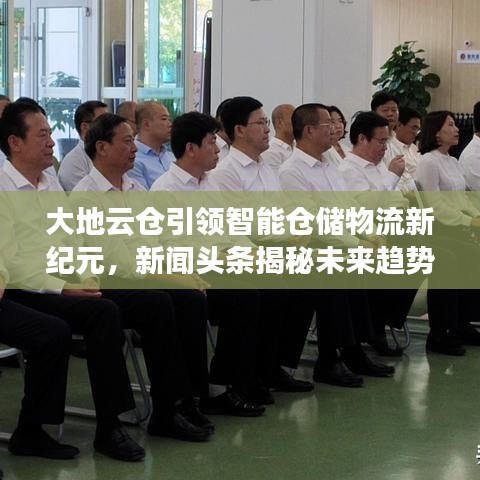 大地云仓引领智能仓储物流新纪元,新闻头条揭秘未来趋势