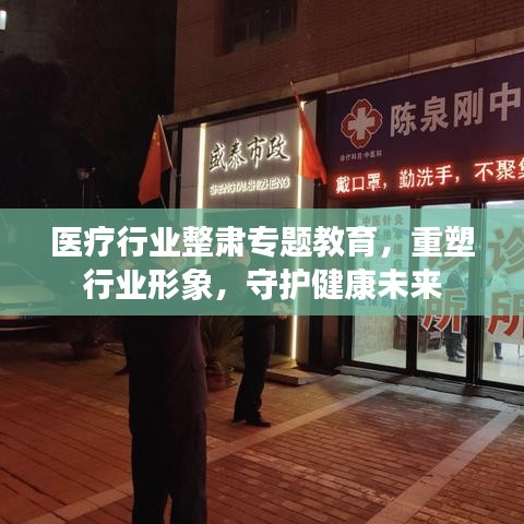医疗行业整肃专题教育,重塑行业形象,守护健康未来