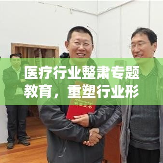 医疗行业整肃专题教育,重塑行业形象,守护健康未来