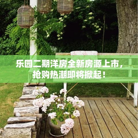 乐园二期洋房全新房源上市,抢购热潮即将掀起!