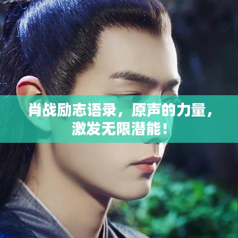 肖战励志语录,原声的力量,激发无限潜能!