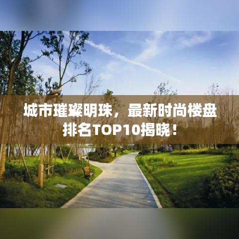城市璀璨明珠,最新时尚楼盘排名TOP10揭晓!