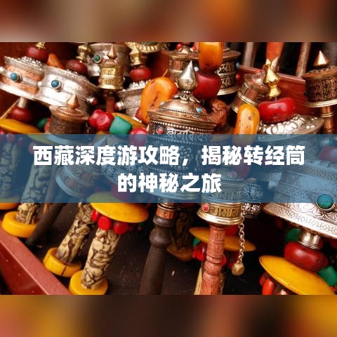 西藏深度游攻略,揭秘转经筒的神秘之旅