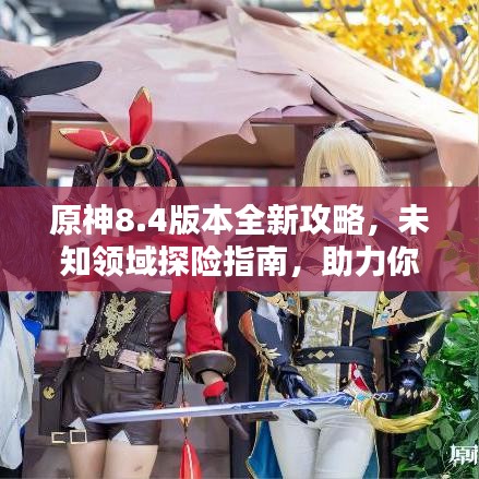 原神8.4版本全新攻略,未知领域探险指南,助力你成为顶尖冒险家!