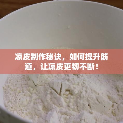 凉皮制作秘诀,如何提升筋道,让凉皮更韧不断!