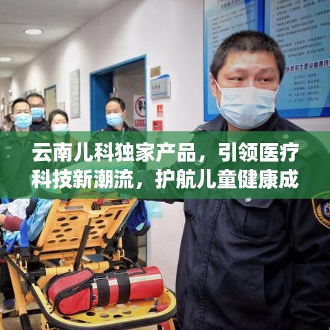 云南儿科独家产品,引领医疗科技新潮流,护航儿童健康成长