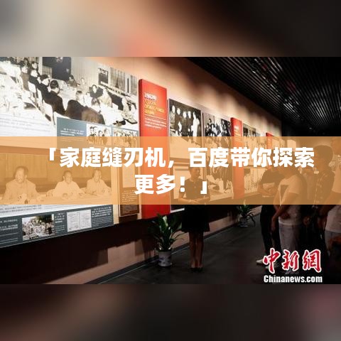 「家庭缝刃机,百度带你探索更多!」