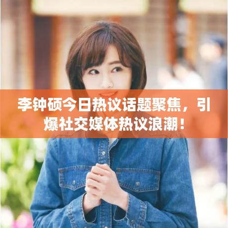 李钟硕今日热议话题聚焦,引爆社交媒体热议浪潮!