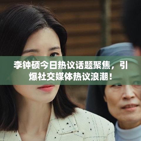 李钟硕今日热议话题聚焦,引爆社交媒体热议浪潮!