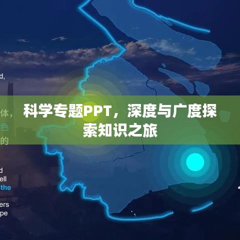 科学专题PPT,深度与广度探索知识之旅