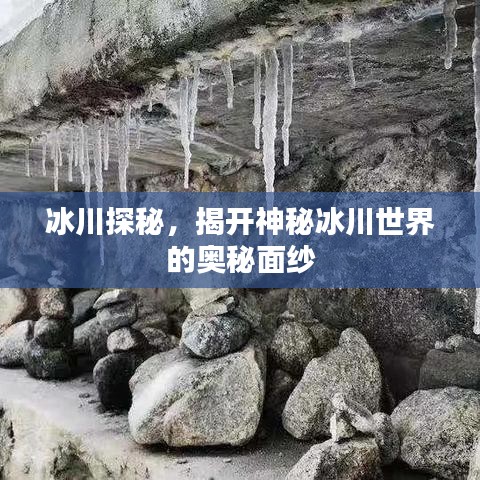 冰川探秘,揭开神秘冰川世界的奥秘面纱