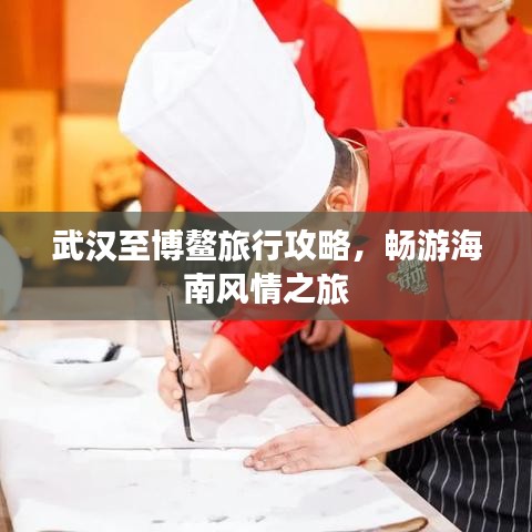 武汉至博鳌旅行攻略,畅游海南风情之旅