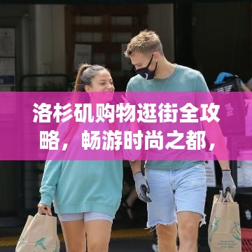 洛杉矶购物逛街全攻略,畅游时尚之都,尽享购物盛宴!