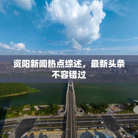 资阳新闻热点综述,最新头条不容错过