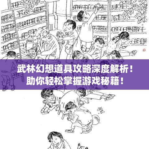 武林幻想道具攻略深度解析!助你轻松掌握游戏秘籍!