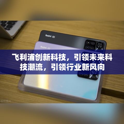 飞利浦创新科技,引领未来科技潮流,引领行业新风向