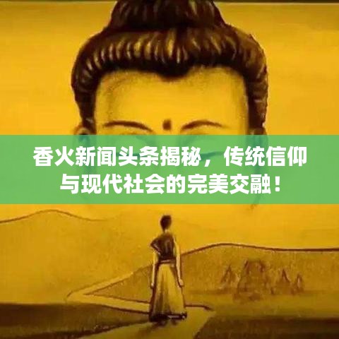香火新闻头条揭秘,传统信仰与现代社会的完美交融!
