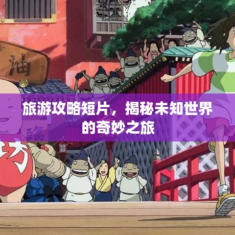 旅游攻略短片,揭秘未知世界的奇妙之旅