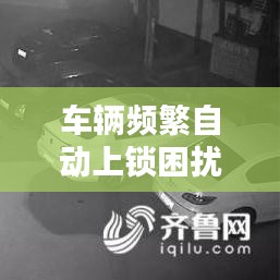 车辆频繁自动上锁困扰揭秘,解决方法全攻略