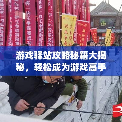 游戏驿站攻略秘籍大揭秘,轻松成为游戏高手的步骤指南